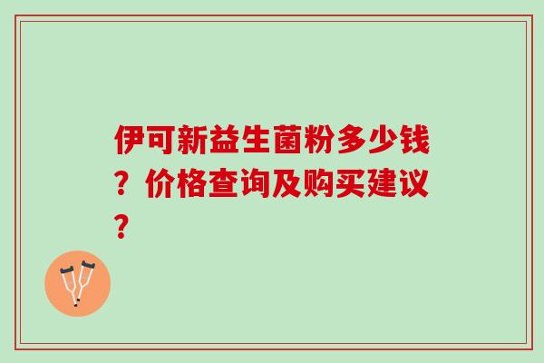伊可新益生菌粉多少钱？价格查询及购买建议？