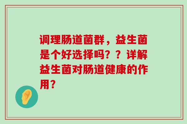 调理肠道菌群，益生菌是个好选择吗？？详解益生菌对肠道健康的作用？