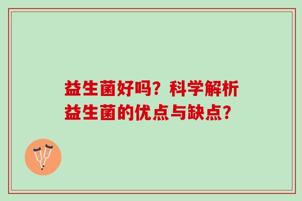 益生菌好吗？科学解析益生菌的优点与缺点？