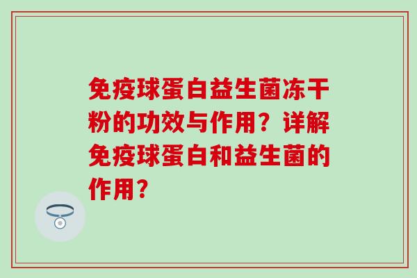 球蛋白益生菌冻干粉的功效与作用?详解球蛋白和益生菌的作用? 球蛋白益生菌冻干粉的功效与作用?详解球蛋白和益生菌的作用?