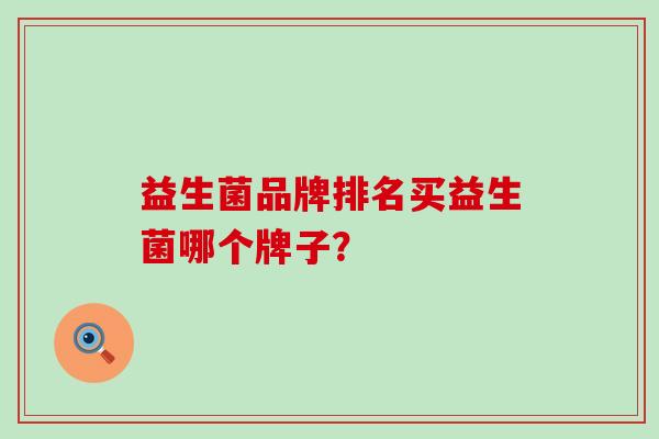 益生菌品牌排名买益生菌哪个牌子？