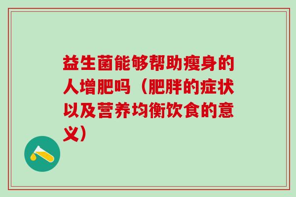 益生菌能够帮助瘦身的人增肥吗（肥胖的症状以及营养均衡饮食的意义）