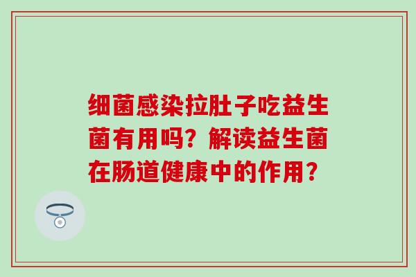 细菌感染拉肚子吃益生菌有用吗？解读益生菌在肠道健康中的作用？