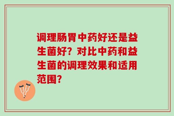 调理肠胃中药好还是益生菌好？对比中药和益生菌的调理效果和适用范围？