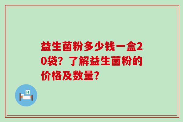 益生菌粉多少钱一盒20袋？了解益生菌粉的价格及数量？