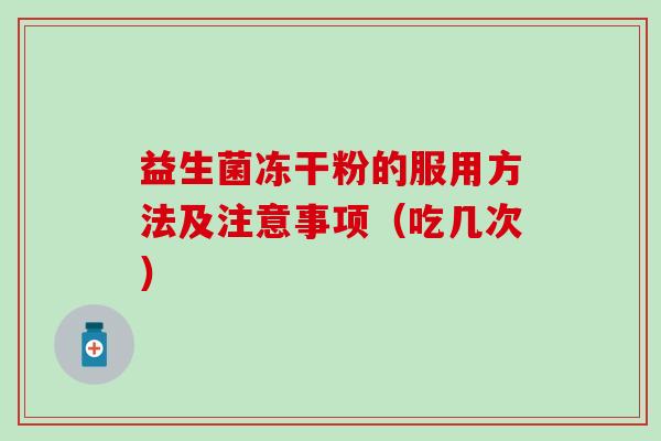 益生菌冻干粉的服用方法及注意事项（吃几次）