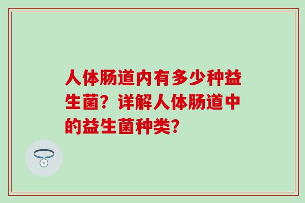人体肠道内有多少种益生菌？详解人体肠道中的益生菌种类？