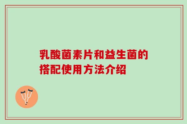 乳酸菌素片和益生菌的搭配使用方法介绍