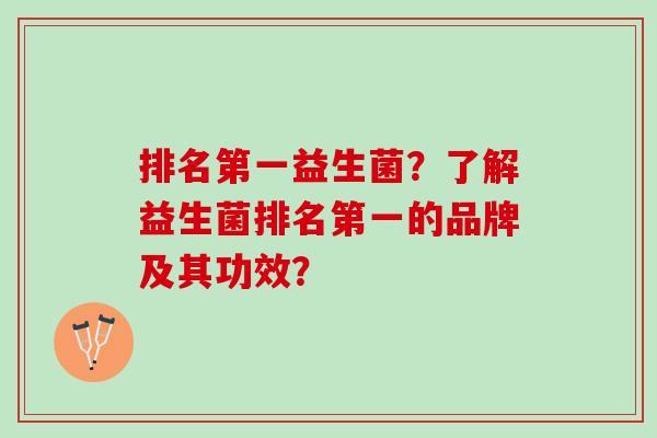 排名第一益生菌？了解益生菌排名第一的品牌及其功效？