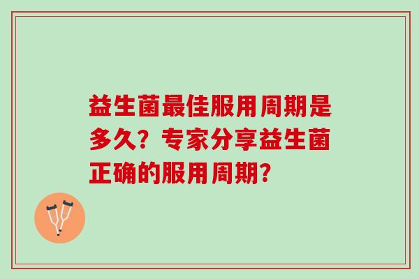 益生菌最佳服用周期是多久？专家分享益生菌正确的服用周期？