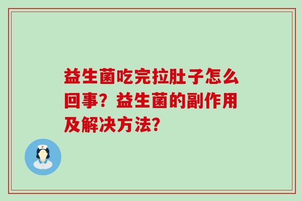 益生菌吃完拉肚子怎么回事?益生菌的副作用及解决方法? 益生菌吃完拉肚子怎么回事?益生菌的副作用及解决方法?