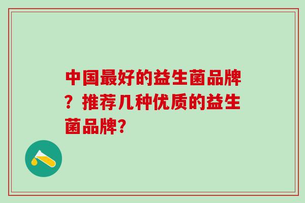 中国最好的益生菌品牌？推荐几种优质的益生菌品牌？