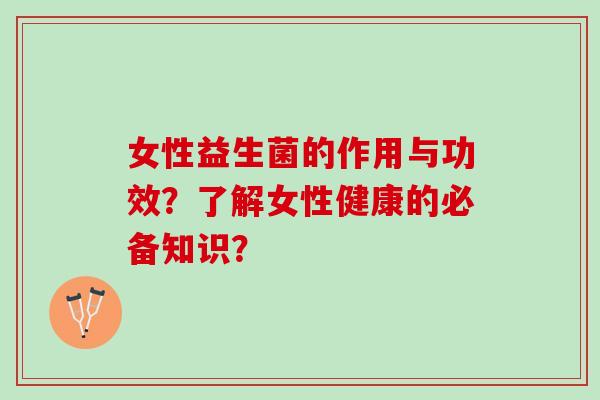女性益生菌的作用与功效？了解女性健康的必备知识？