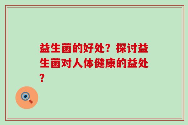 益生菌的好处？探讨益生菌对人体健康的益处？