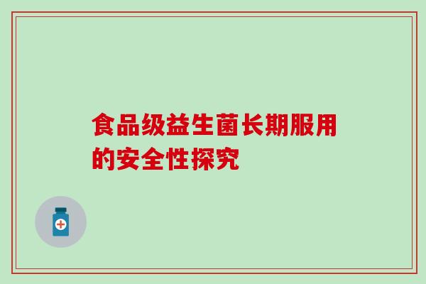 食品级益生菌长期服用的安全性探究
