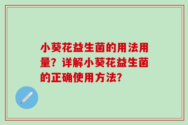 小葵花益生菌的用法用量？详解小葵花益生菌的正确使用方法？