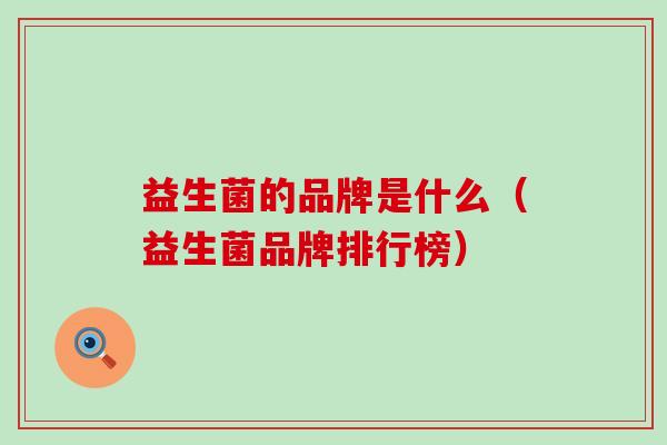 益生菌的品牌是什么（益生菌品牌排行榜）