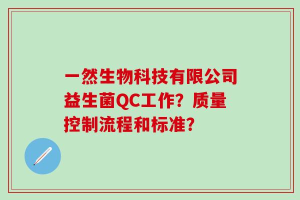 一然生物科技有限公司益生菌QC工作？质量控制流程和标准？