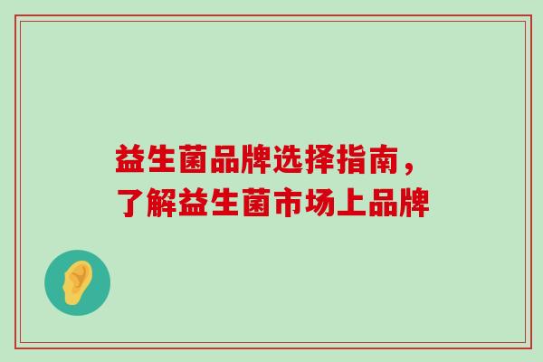 益生菌品牌选择指南，了解益生菌市场上品牌