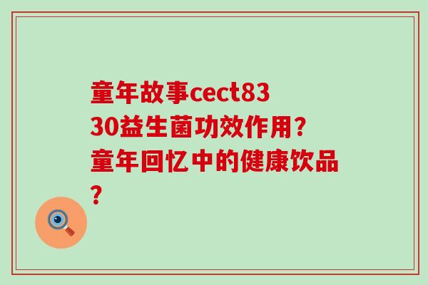 童年故事cect8330益生菌功效作用？童年回忆中的健康饮品？