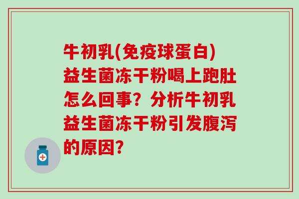 牛初乳(球蛋白)益生菌冻干粉喝上跑肚怎么回事？分析牛初乳益生菌冻干粉引发的原因？
