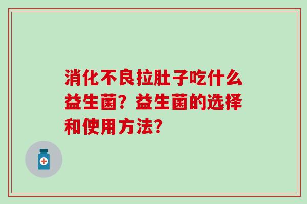 拉肚子吃什么益生菌？益生菌的选择和使用方法？
