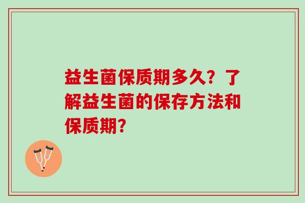 益生菌保质期多久？了解益生菌的保存方法和保质期？