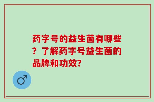 药字号的益生菌有哪些？了解药字号益生菌的品牌和功效？
