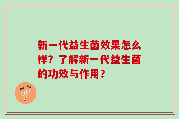 新一代益生菌效果怎么样？了解新一代益生菌的功效与作用？