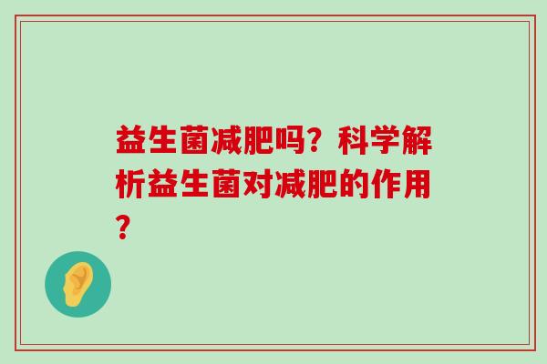 益生菌减肥吗？科学解析益生菌对减肥的作用？
