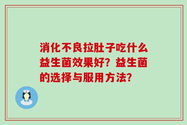 拉肚子吃什么益生菌效果好?益生菌的选择与服用方法? 拉肚子吃什么益生菌效果好?益生菌的选择与服用方法?