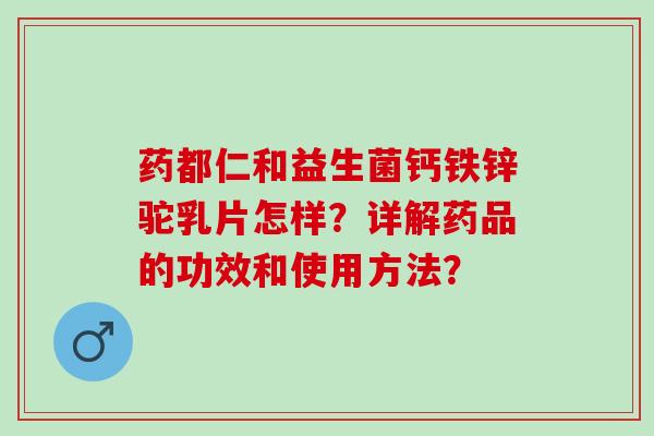 药都仁和益生菌钙铁锌驼乳片怎样?详解药品的功效和使用方法? 药都仁和益生菌钙铁锌驼乳片怎样?详解药品的功效和使用方法?