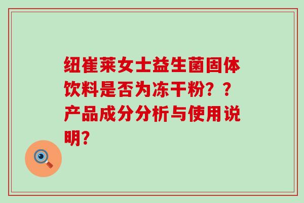 纽崔莱女士益生菌固体饮料是否为冻干粉？？产品成分分析与使用说明？