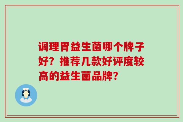 调理胃益生菌哪个牌子好？推荐几款好评度较高的益生菌品牌？
