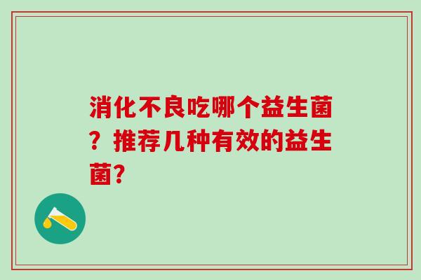 消化不良吃哪个益生菌？推荐几种有效的益生菌？