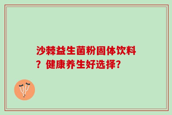 沙棘益生菌粉固体饮料？健康养生好选择？