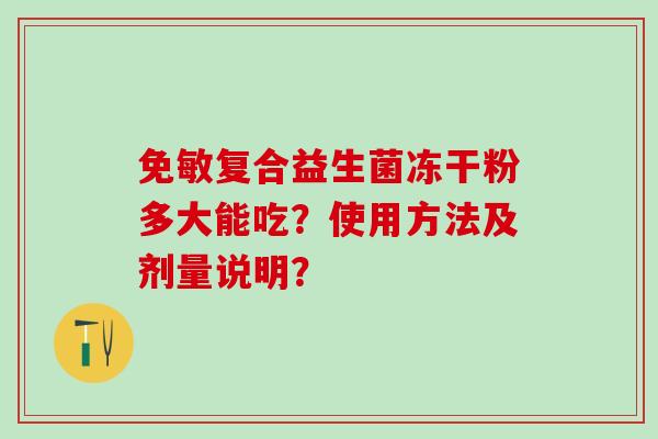 免敏复合益生菌冻干粉多大能吃？使用方法及剂量说明？