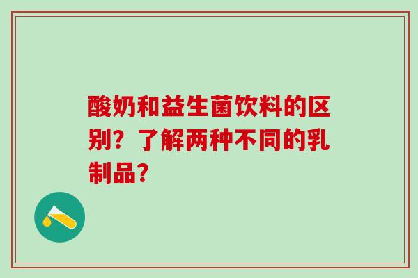 酸奶和益生菌饮料的区别？了解两种不同的乳制品？