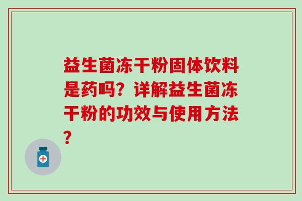 益生菌冻干粉固体饮料是药吗？详解益生菌冻干粉的功效与使用方法？