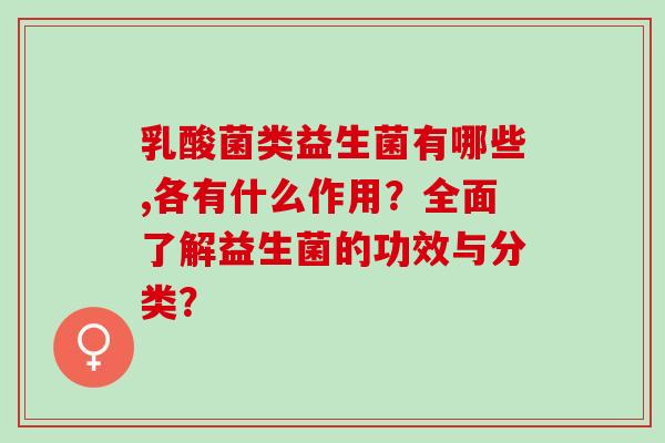 乳酸菌类益生菌有哪些,各有什么作用？全面了解益生菌的功效与分类？