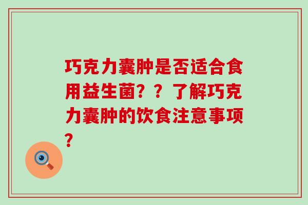 巧克力囊肿是否适合食用益生菌？？了解巧克力囊肿的饮食注意事项？
