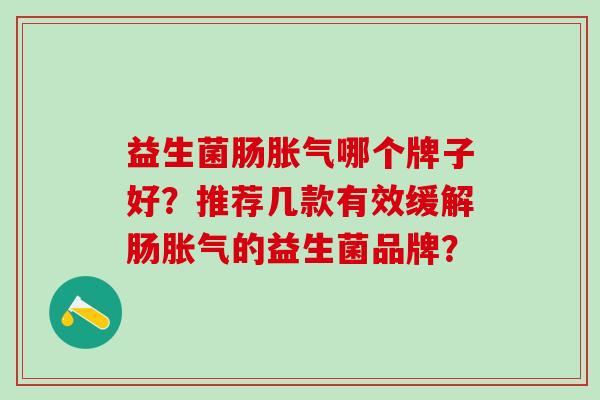 益生菌肠胀气哪个牌子好？推荐几款有效缓解肠胀气的益生菌品牌？