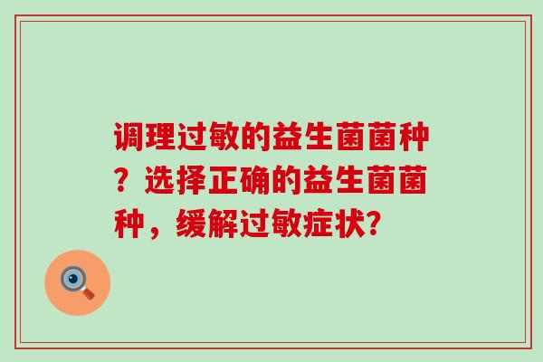 调理的益生菌菌种?选择正确的益生菌菌种,缓解症状? 调理的益生菌菌种?选择正确的益生菌菌种,缓解症状?