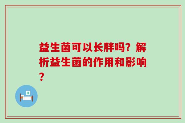 益生菌可以长胖吗？解析益生菌的作用和影响？