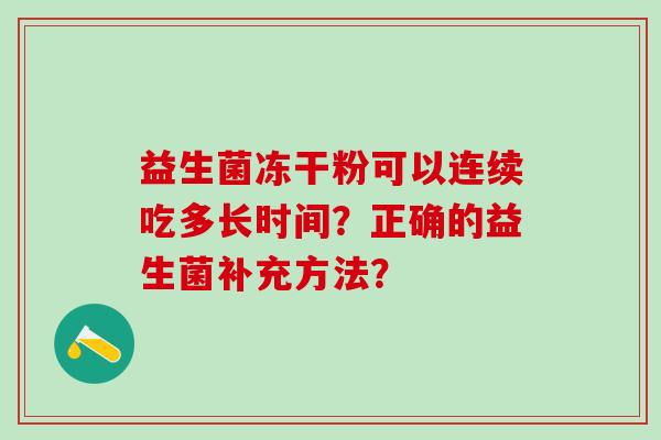 益生菌冻干粉可以连续吃多长时间?正确的益生菌补充方法? 益生菌冻干粉可以连续吃多长时间?正确的益生菌补充方法?