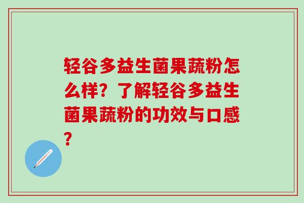 轻谷多益生菌果蔬粉怎么样？了解轻谷多益生菌果蔬粉的功效与口感？