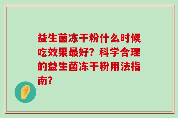 益生菌冻干粉什么时候吃效果最好？科学合理的益生菌冻干粉用法指南？