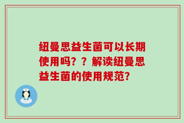 纽曼思益生菌可以长期使用吗？？解读纽曼思益生菌的使用规范？