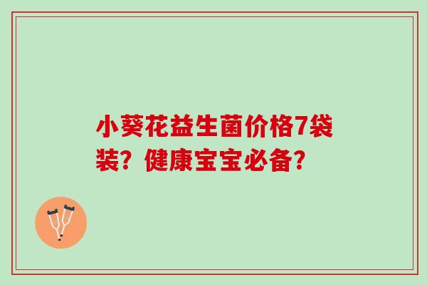 小葵花益生菌价格7袋装？健康宝宝必备？