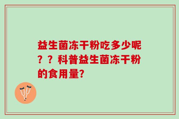 益生菌冻干粉吃多少呢？？科普益生菌冻干粉的食用量？
